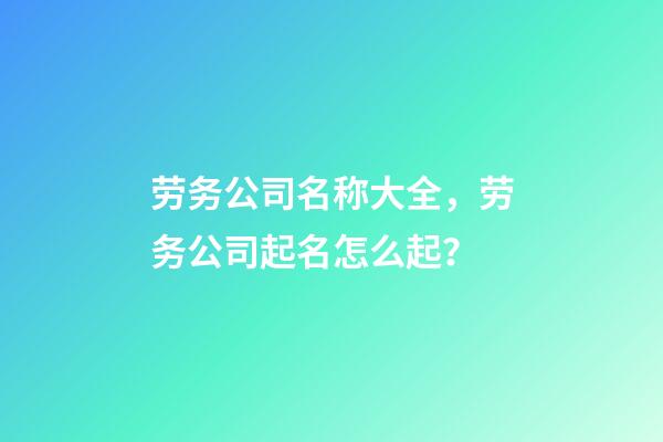 劳务公司名称大全，劳务公司起名怎么起？