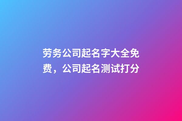 劳务公司起名字大全免费，公司起名测试打分-第1张-公司起名-玄机派