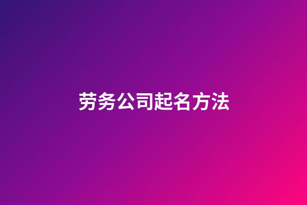 劳务公司起名方法-第1张-公司起名-玄机派