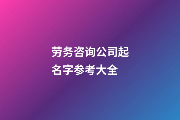 劳务咨询公司起名字参考大全-第1张-公司起名-玄机派