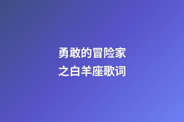 勇敢的冒险家之白羊座歌词-第1张-星座运势-玄机派