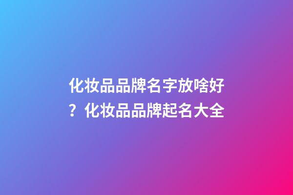 化妆品品牌名字放啥好？化妆品品牌起名大全-第1张-商标起名-玄机派