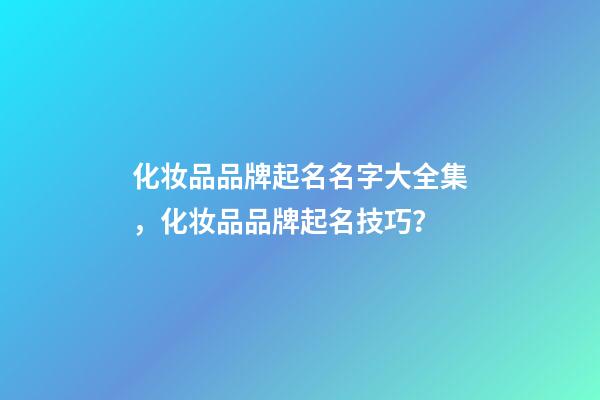 化妆品品牌起名名字大全集，化妆品品牌起名技巧？