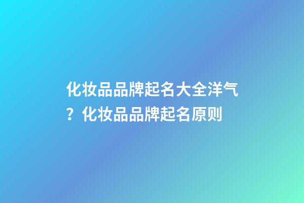 化妆品品牌起名大全洋气？化妆品品牌起名原则-第1张-商标起名-玄机派