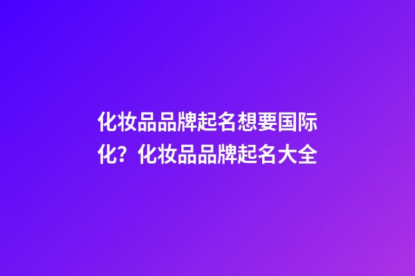 化妆品品牌起名想要国际化？化妆品品牌起名大全-第1张-商标起名-玄机派