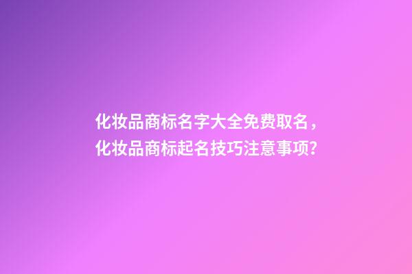 化妆品商标名字大全免费取名，化妆品商标起名技巧注意事项？-第1张-商标起名-玄机派