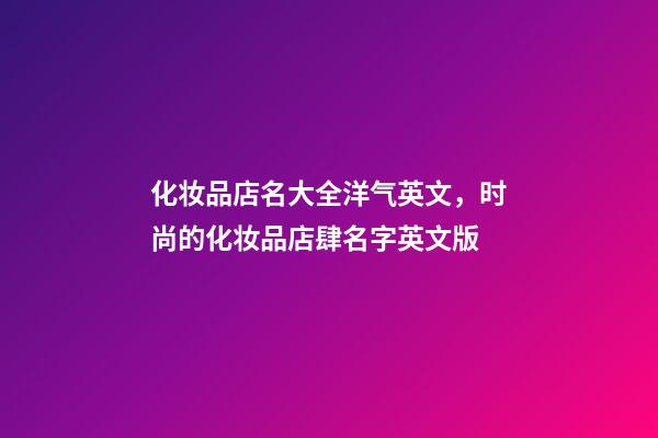 化妆品店名大全洋气英文，时尚的化妆品店肆名字英文版-第1张-店铺起名-玄机派