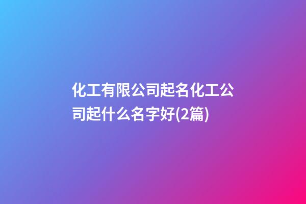 化工有限公司起名化工公司起什么名字好(2篇)-第1张-公司起名-玄机派