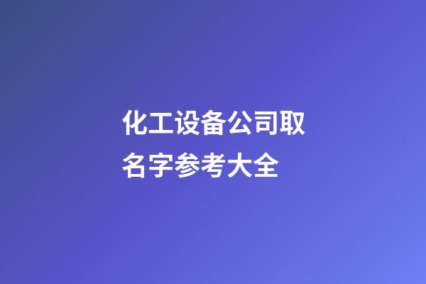 化工设备公司取名字参考大全-第1张-公司起名-玄机派