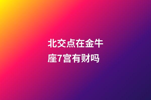 北交点在金牛座7宫有财吗