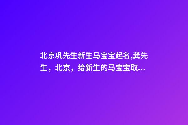 北京巩先生新生马宝宝起名,龚先生，北京，给新生的马宝宝取名-第1张-公司起名-玄机派