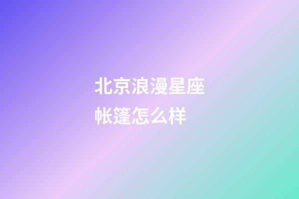 北京浪漫星座帐篷怎么样