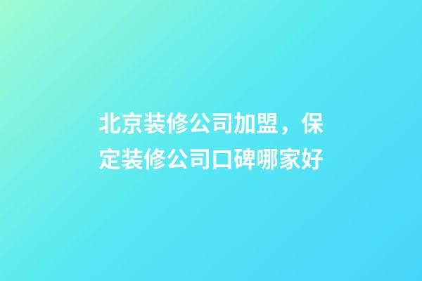 北京装修公司加盟，保定装修公司口碑哪家好-第1张-观点-玄机派