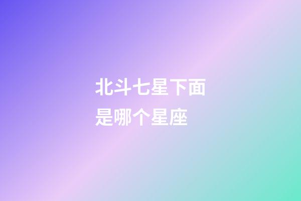 北斗七星下面是哪个星座-第1张-星座运势-玄机派