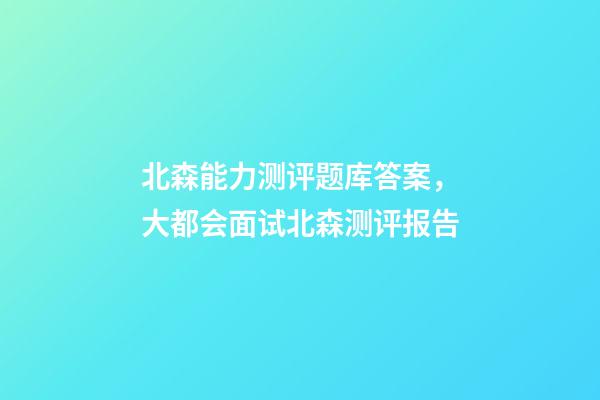 北森能力测评题库答案，大都会面试北森测评报告-第1张-观点-玄机派