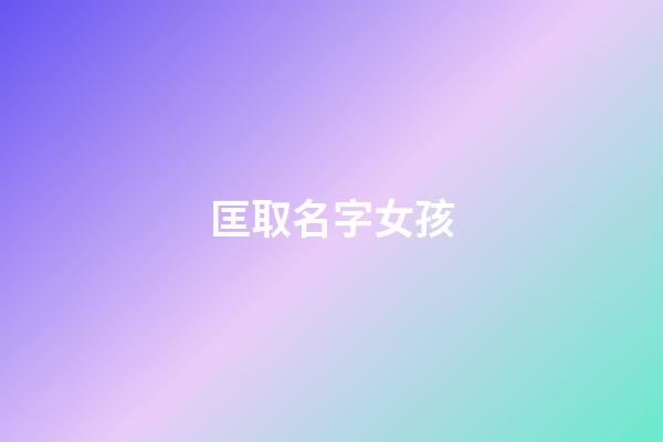 匡取名字女孩(匡姓起什么名字好)-第1张-女孩起名-玄机派