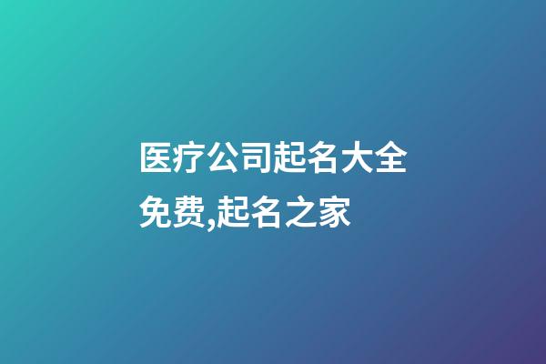 医疗公司起名大全免费,起名之家-第1张-公司起名-玄机派