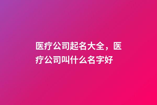 医疗公司起名大全，医疗公司叫什么名字好-第1张-公司起名-玄机派