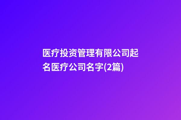 医疗投资管理有限公司起名医疗公司名字(2篇)-第1张-公司起名-玄机派