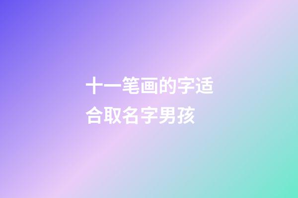 十一笔画的字适合取名字男孩(十一笔画的字适合取名有哪些)-第1张-男孩起名-玄机派