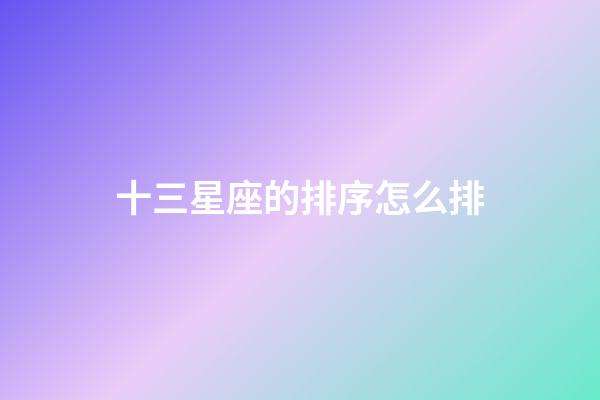 十三星座的排序怎么排-第1张-星座运势-玄机派