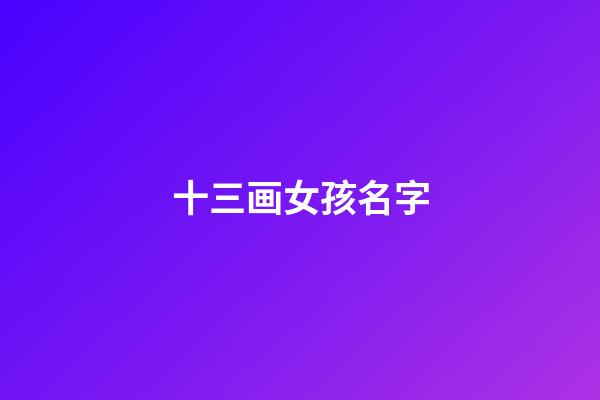 十三画女孩名字(十三画女孩名字大全集)-第1张-女孩起名-玄机派