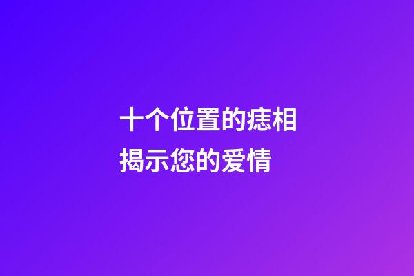 十个位置的痣相揭示您的爱情