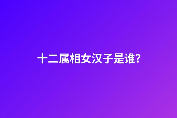 十二属相女汉子是谁？