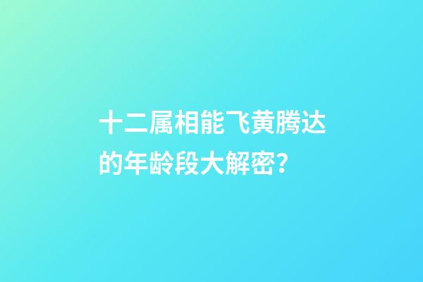 十二属相能飞黄腾达的年龄段大解密？