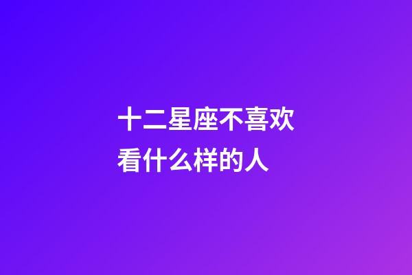 十二星座不喜欢看什么样的人-第1张-星座运势-玄机派