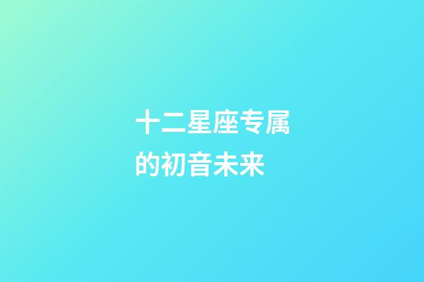 十二星座专属的初音未来-第1张-星座运势-玄机派