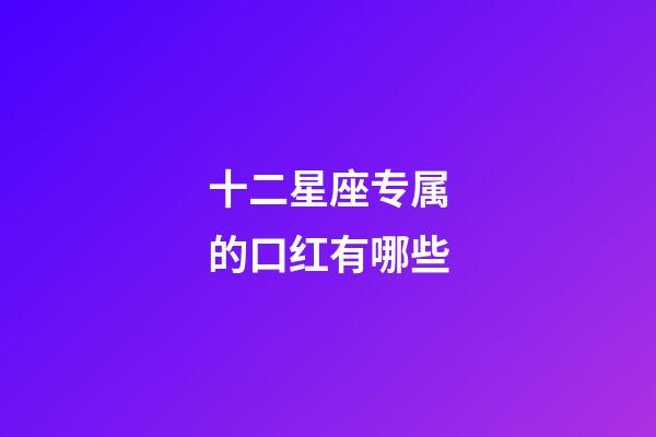 十二星座专属的口红有哪些-第1张-星座运势-玄机派