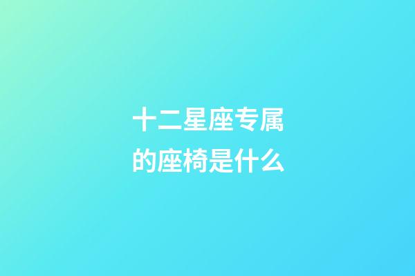 十二星座专属的座椅是什么