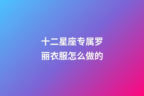 十二星座专属罗丽衣服怎么做的-第1张-星座运势-玄机派