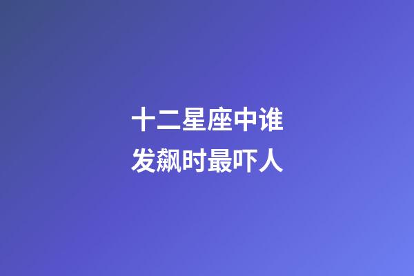 十二星座中谁发飙时最吓人-第1张-星座运势-玄机派