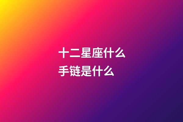 十二星座什么手链是什么-第1张-星座运势-玄机派