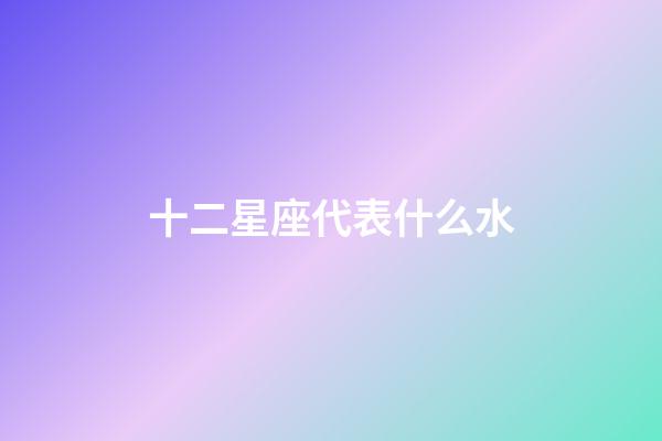 十二星座代表什么水-第1张-星座运势-玄机派