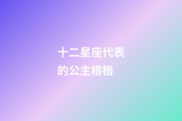 十二星座代表的公主格格-第1张-星座运势-玄机派