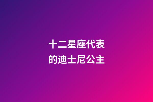 十二星座代表的迪士尼公主-第1张-星座运势-玄机派