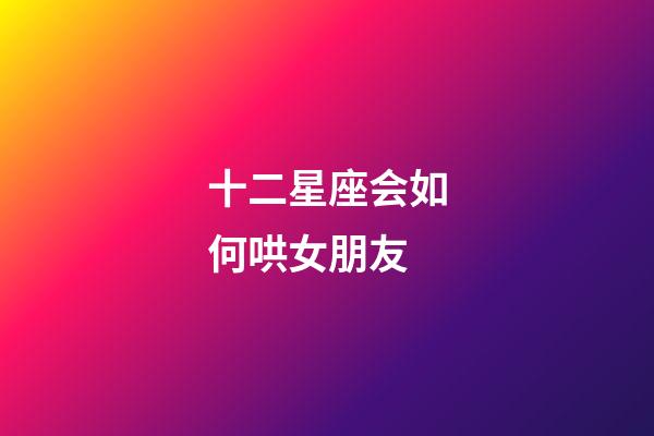 十二星座会如何哄女朋友-第1张-星座运势-玄机派