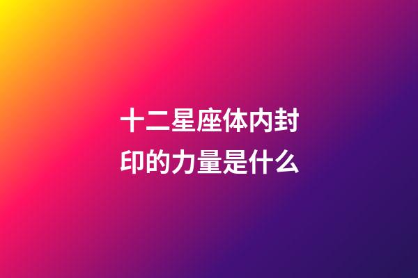 十二星座体内封印的力量是什么-第1张-星座运势-玄机派