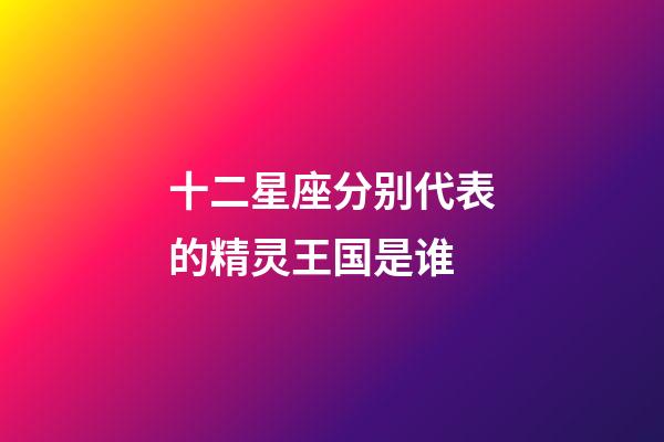 十二星座分别代表的精灵王国是谁