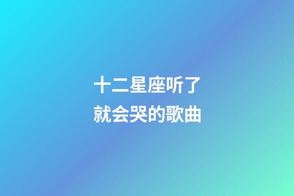 十二星座听了就会哭的歌曲-第1张-星座运势-玄机派