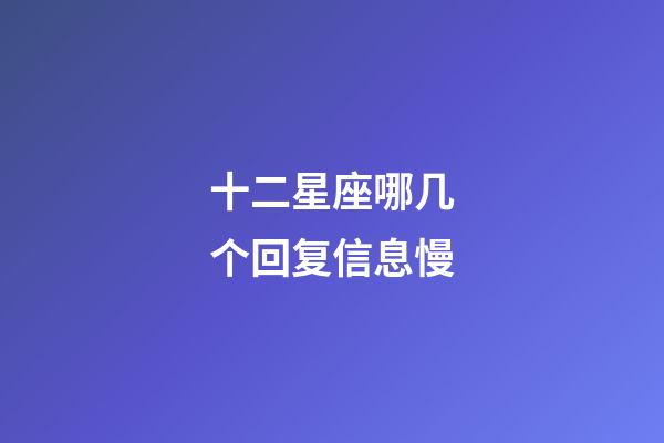 十二星座哪几个回复信息慢-第1张-星座运势-玄机派