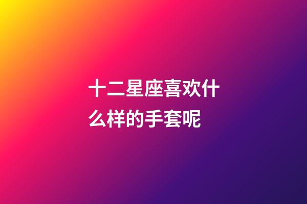 十二星座喜欢什么样的手套呢