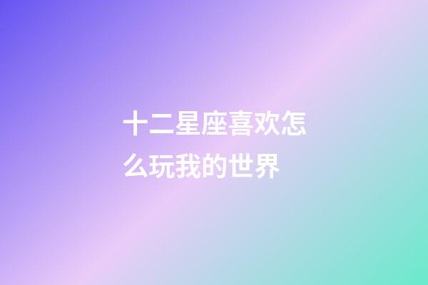 十二星座喜欢怎么玩我的世界-第1张-星座运势-玄机派