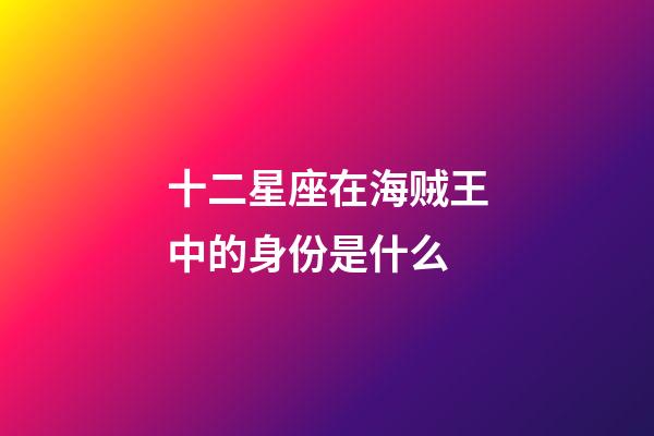 十二星座在海贼王中的身份是什么-第1张-星座运势-玄机派