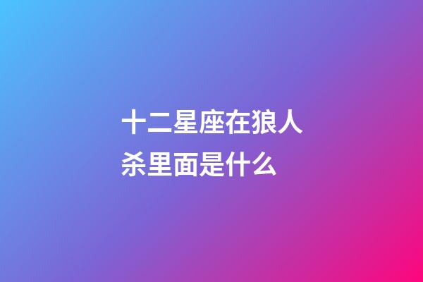 十二星座在狼人杀里面是什么