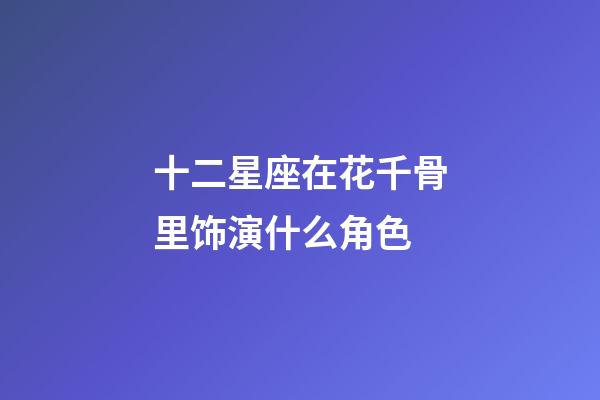 十二星座在花千骨里饰演什么角色