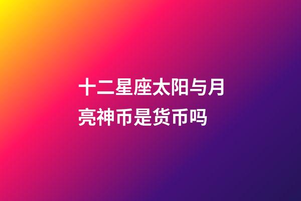 十二星座太阳与月亮神币是货币吗